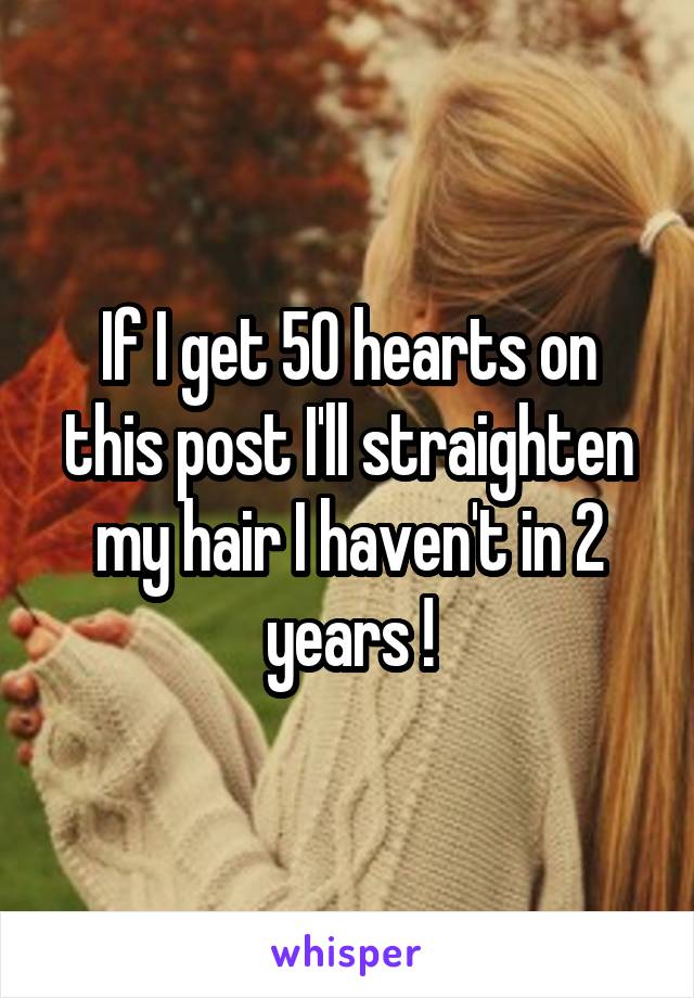 If I get 50 hearts on this post I'll straighten my hair I haven't in 2 years !