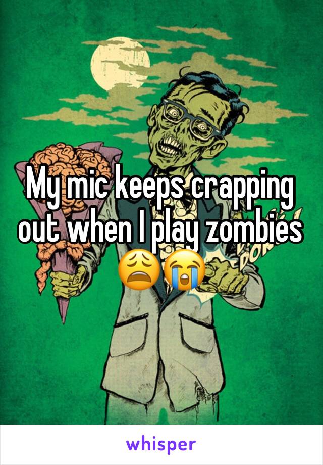 My mic keeps crapping out when I play zombies 😩😭