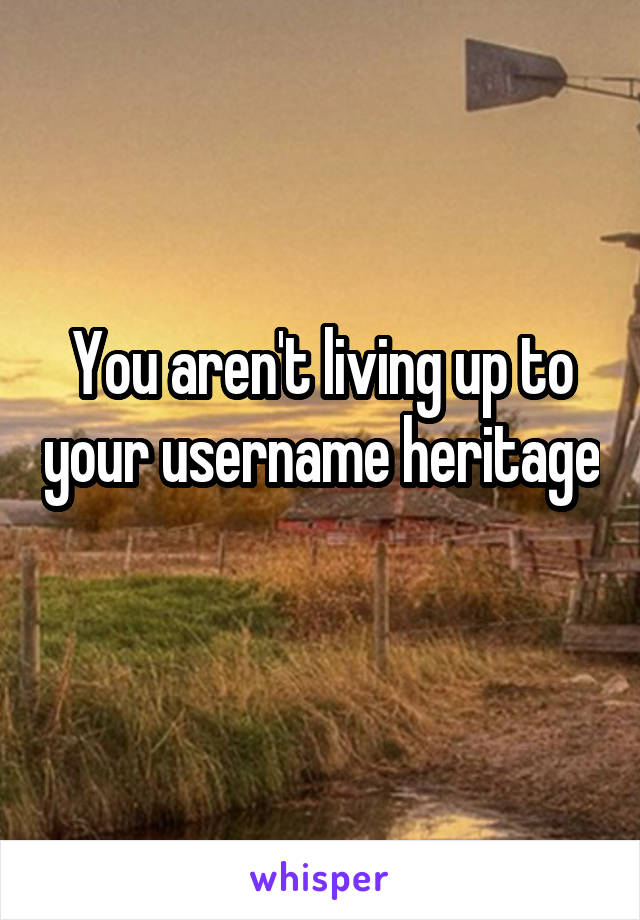 You aren't living up to your username heritage 