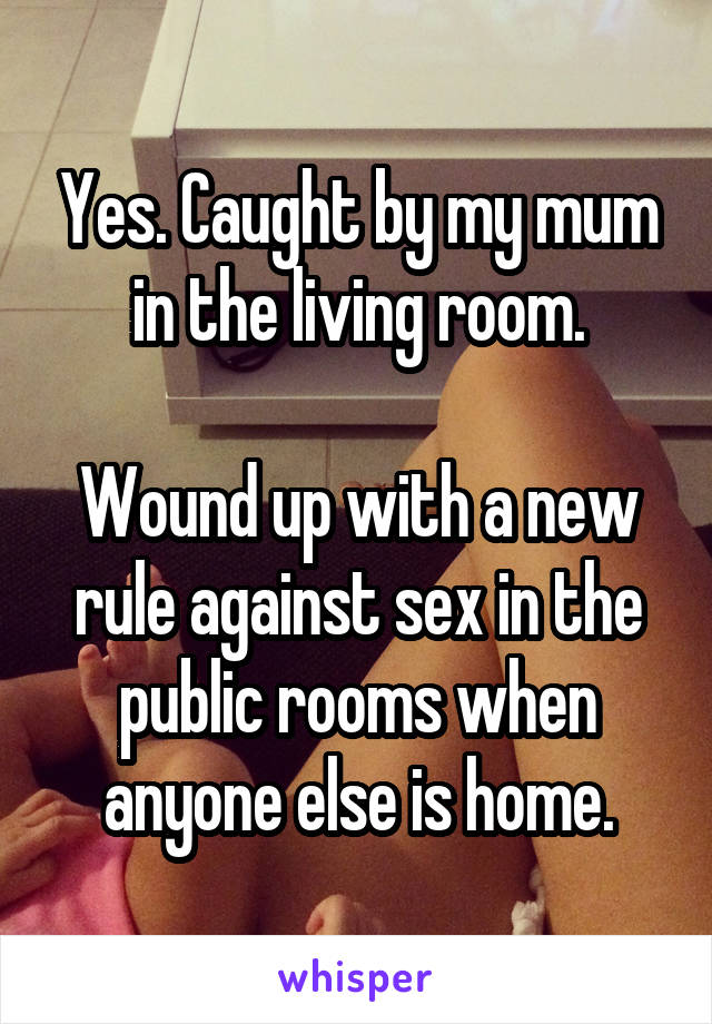 Yes. Caught by my mum in the living room.

Wound up with a new rule against sex in the public rooms when anyone else is home.