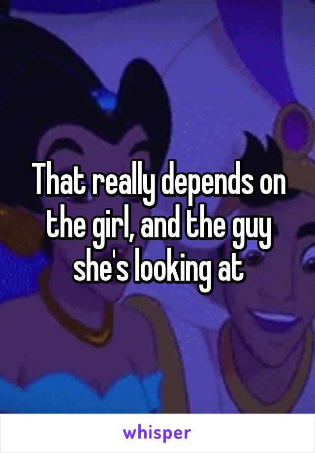 That really depends on the girl, and the guy she's looking at