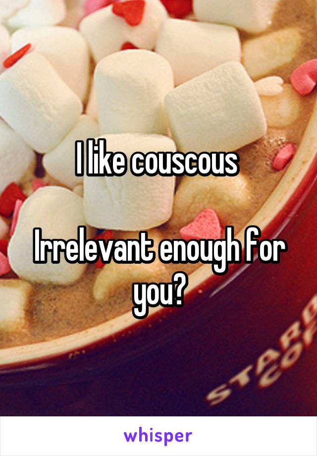 I like couscous 

Irrelevant enough for you?