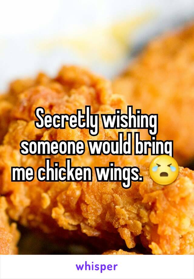 Secretly wishing someone would bring me chicken wings. 😭