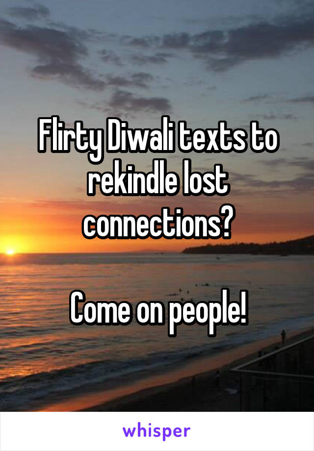 Flirty Diwali texts to rekindle lost connections?

Come on people!