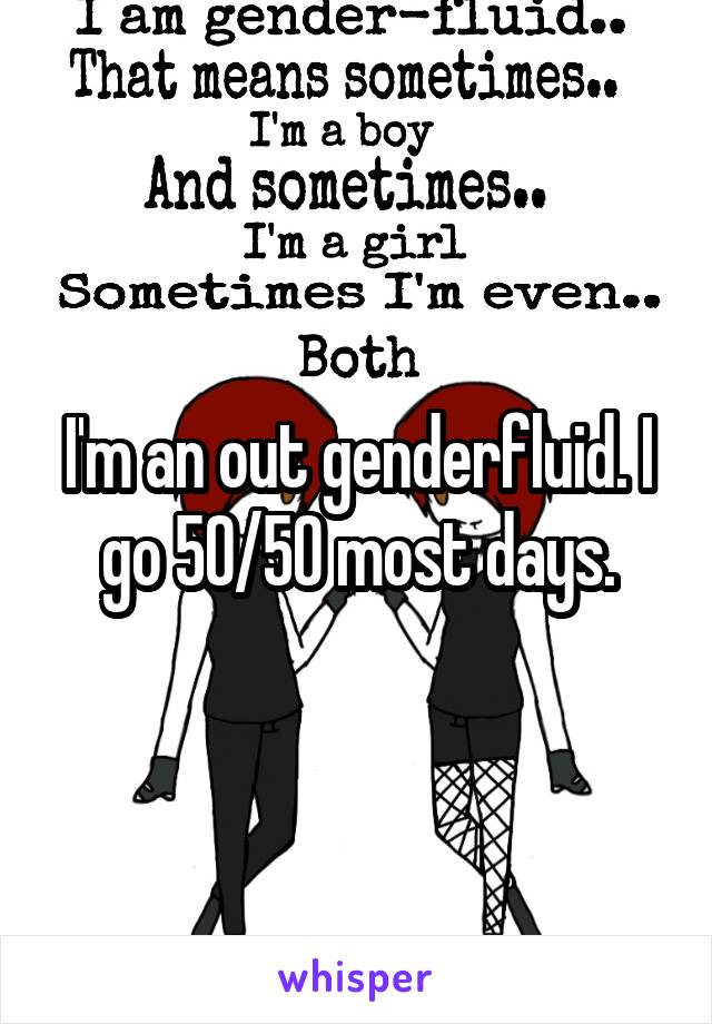 I'm an out genderfluid. I go 50/50 most days.