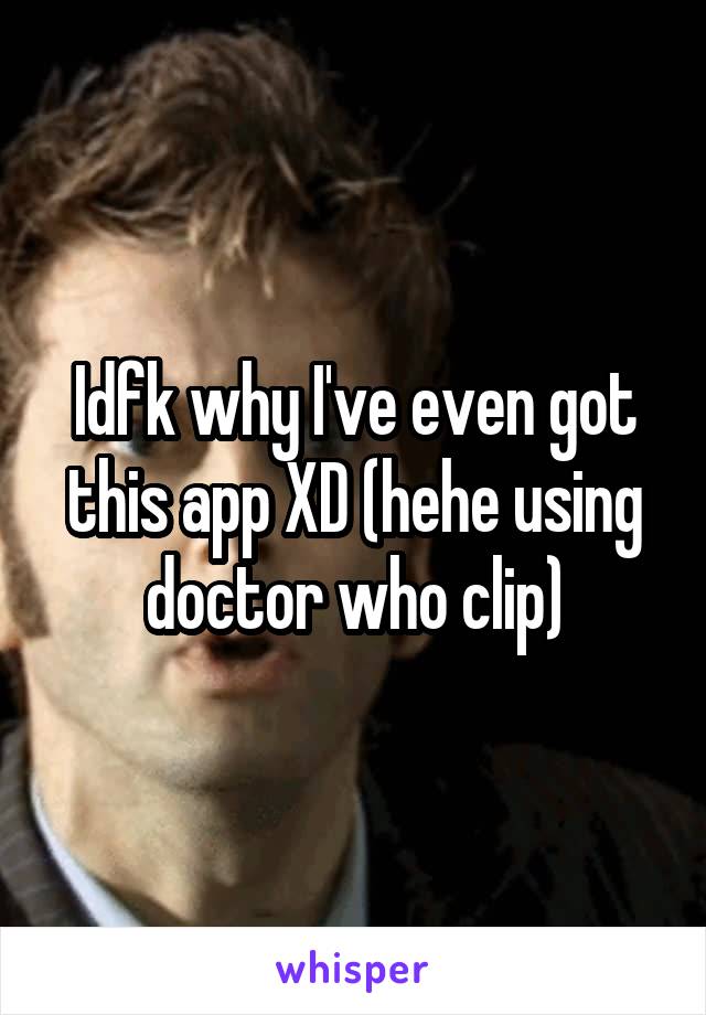 Idfk why I've even got this app XD (hehe using doctor who clip)