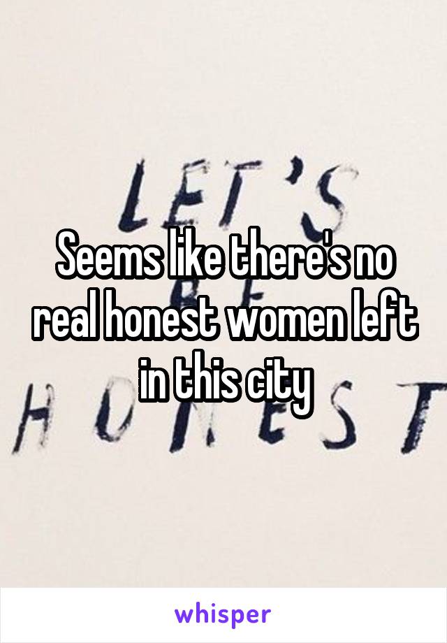 Seems like there's no real honest women left in this city