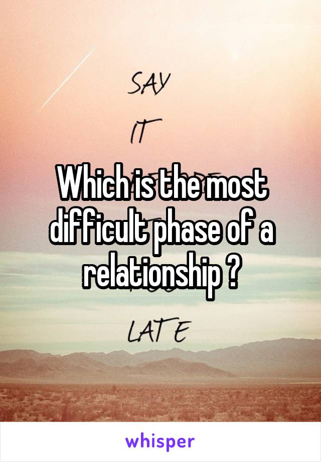 Which is the most difficult phase of a relationship ?