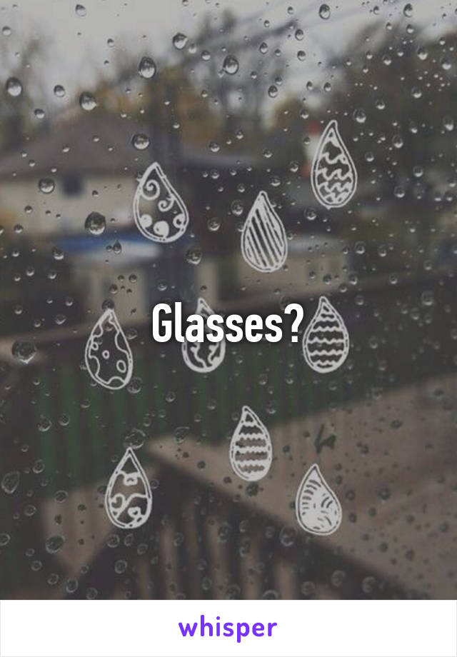 Glasses?