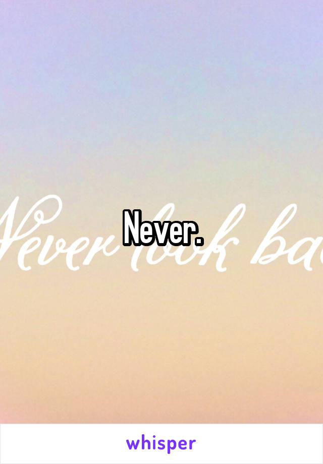 Never.