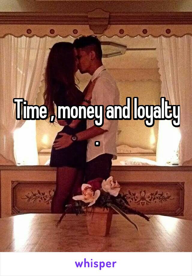 Time , money and loyalty .
