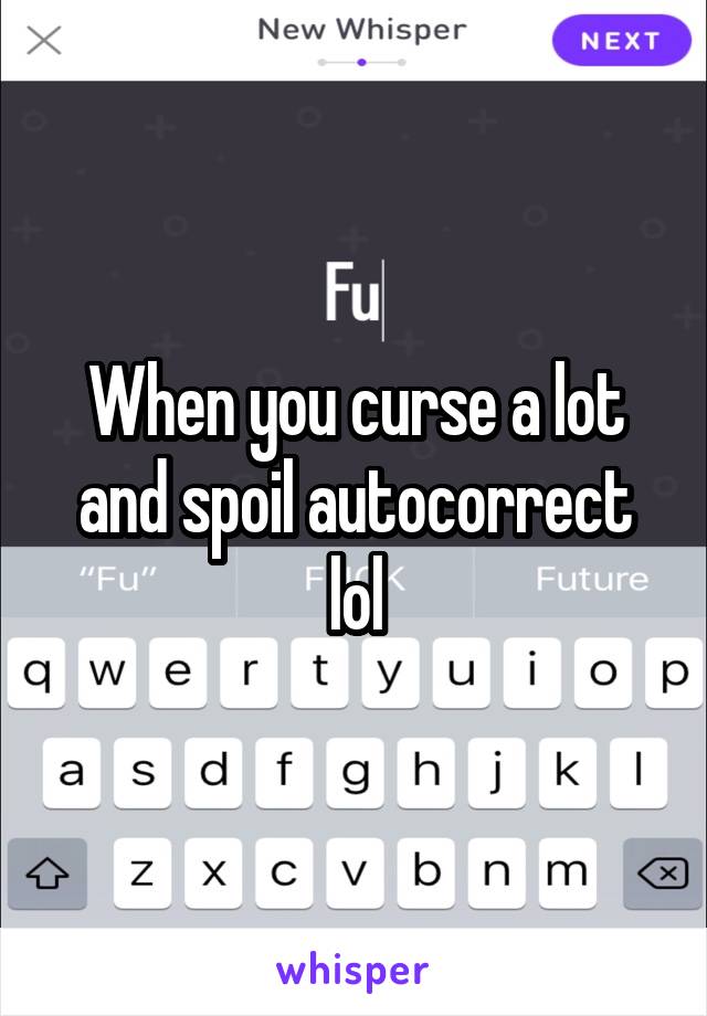 When you curse a lot and spoil autocorrect lol