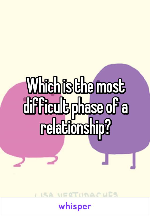 Which is the most difficult phase of a relationship?