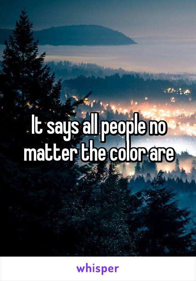 It says all people no matter the color are