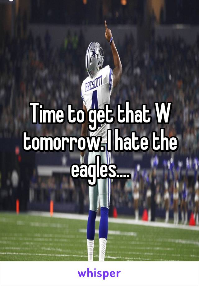 Time to get that W tomorrow. I hate the eagles....
