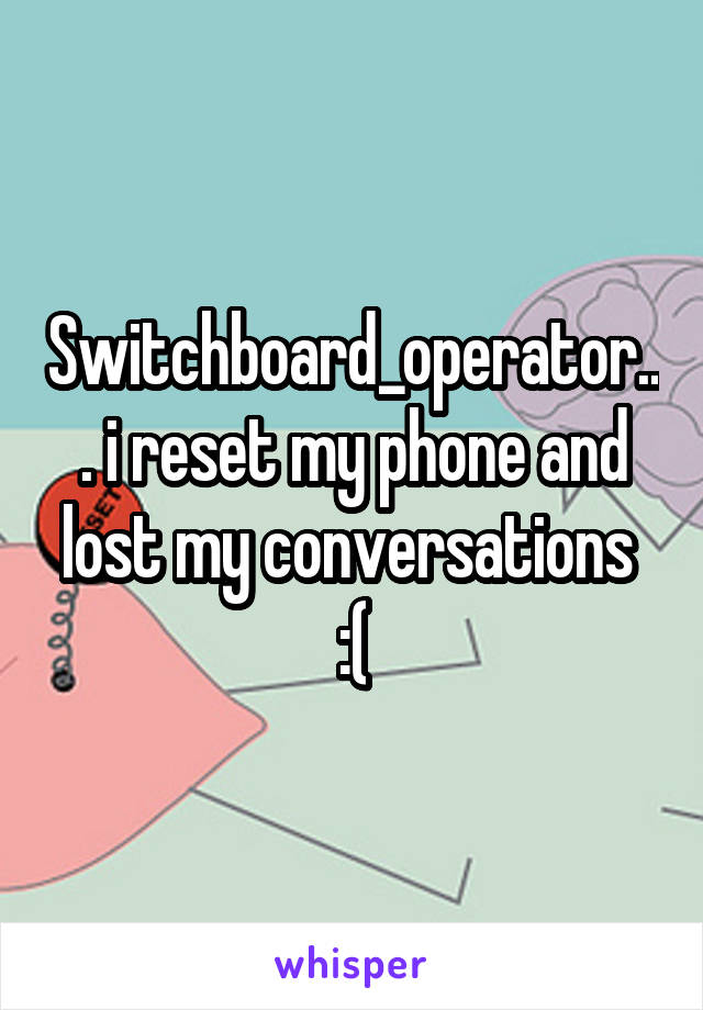 Switchboard_operator... i reset my phone and lost my conversations 
:(