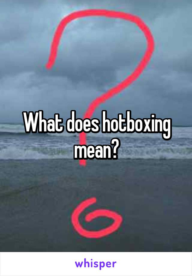 What does hotboxing mean?