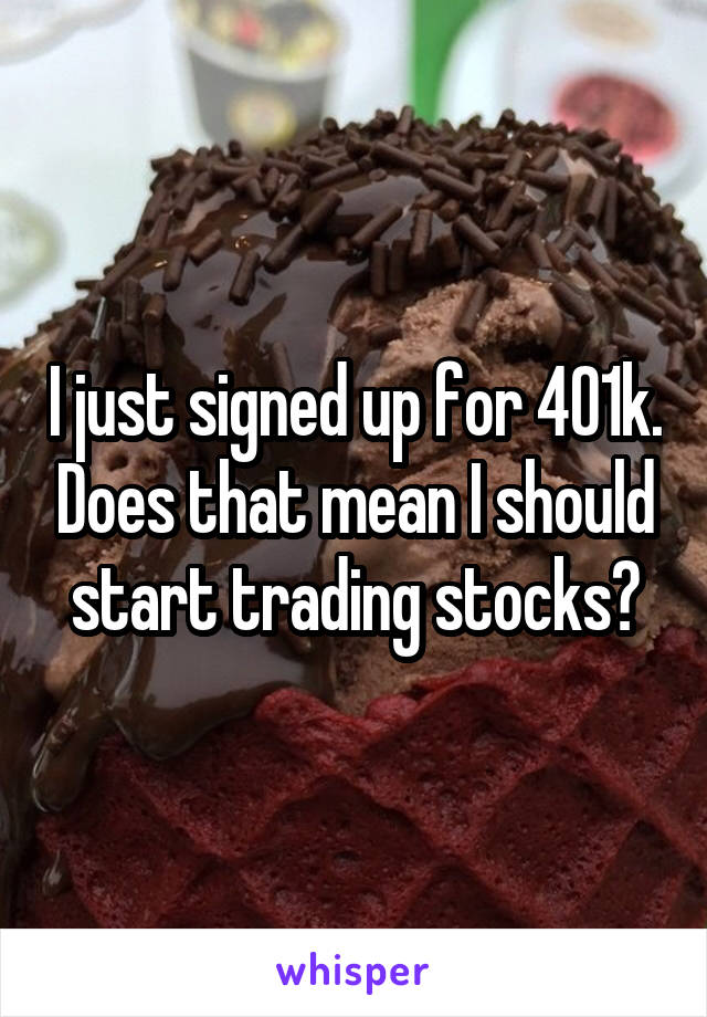 I just signed up for 401k. Does that mean I should start trading stocks?