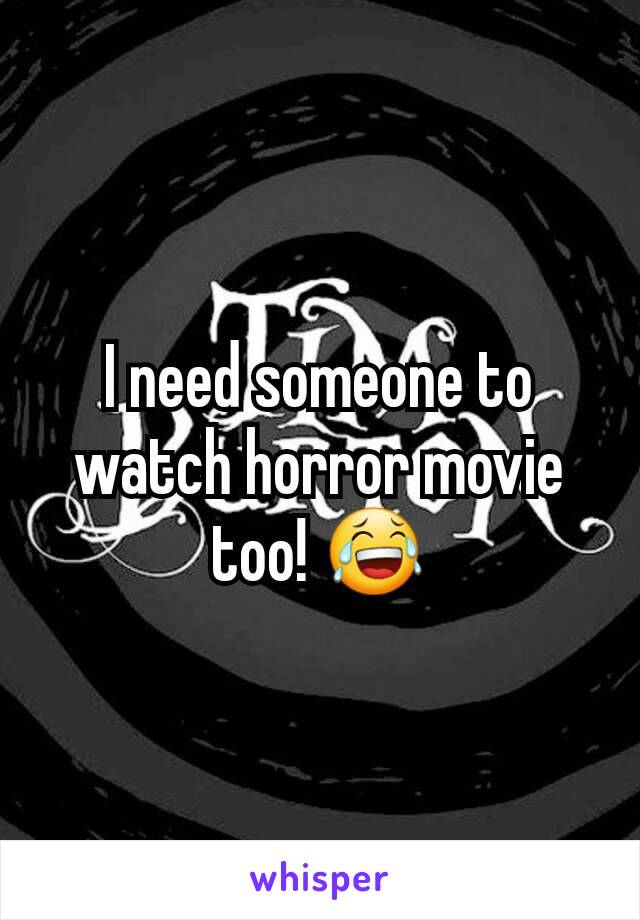 I need someone to watch horror movie too! ðŸ˜‚