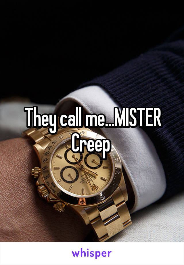 They call me...MISTER Creep 