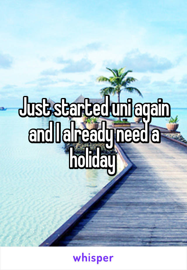 Just started uni again and I already need a holiday 