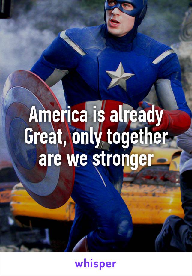 America is already Great, only together are we stronger