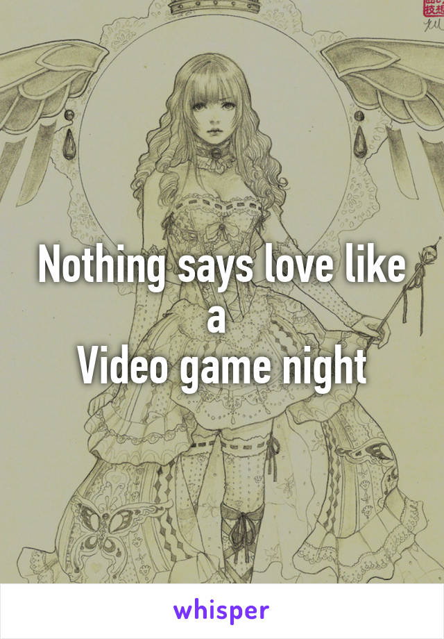 Nothing says love like a 
Video game night