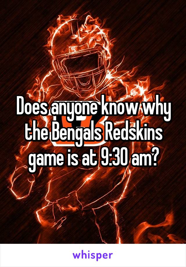 Does anyone know why the Bengals Redskins game is at 9:30 am?