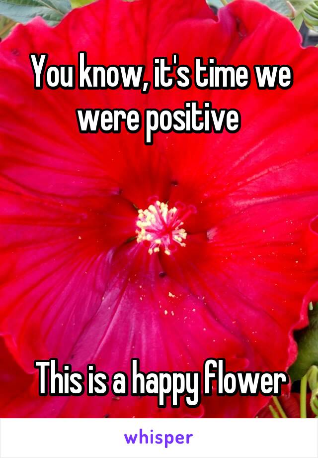 You know, it's time we were positive 





This is a happy flower