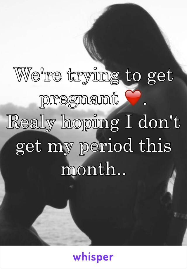 We're trying to get pregnant ❤️. 
Realy hoping I don't get my period this month..