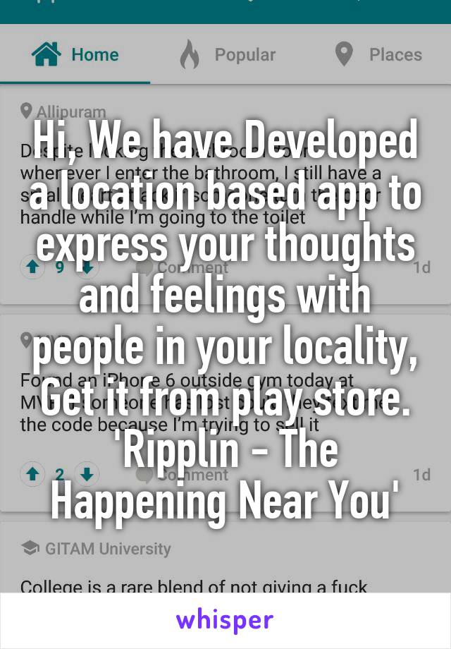 Hi, We have Developed a location based app to express your thoughts and feelings with people in your locality, Get it from play store. 'Ripplin - The Happening Near You'