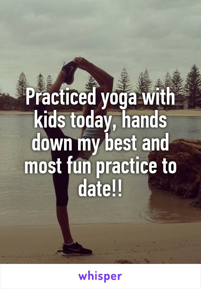Practiced yoga with kids today, hands down my best and most fun practice to date!!
