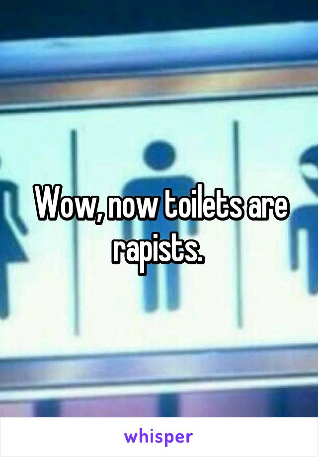 Wow, now toilets are rapists. 