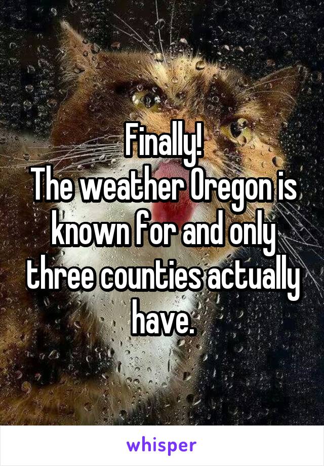 Finally!
The weather Oregon is known for and only three counties actually have.
