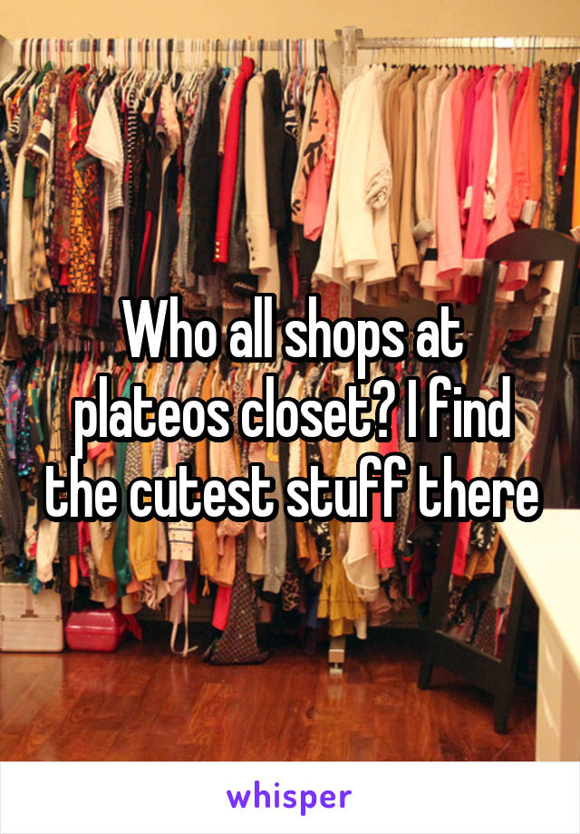 Who all shops at plateos closet? I find the cutest stuff there