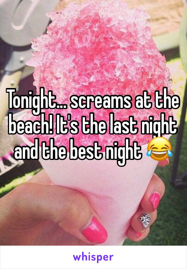 Tonight... screams at the beach! It's the last night and the best night 😂