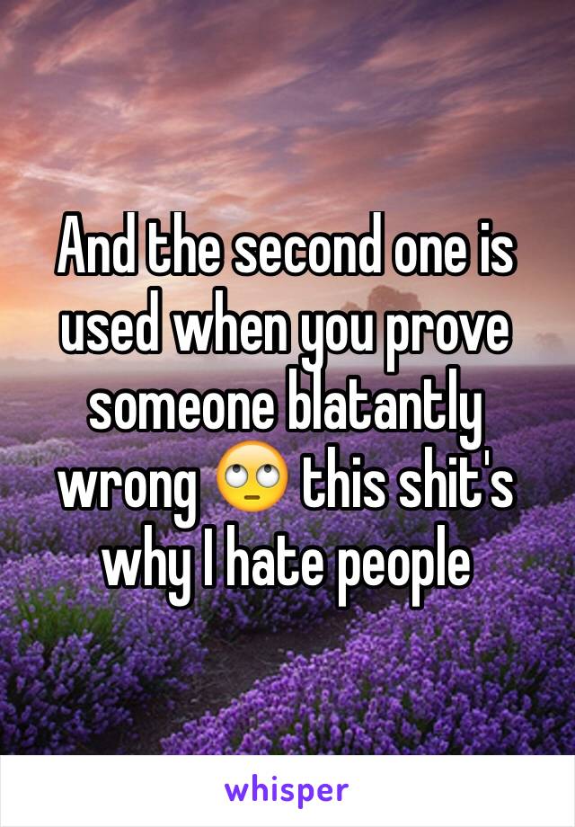And the second one is used when you prove someone blatantly wrong 🙄 this shit's why I hate people