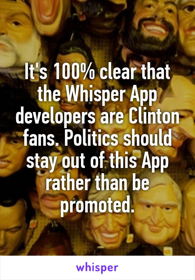 It's 100% clear that the Whisper App developers are Clinton fans. Politics should stay out of this App rather than be promoted.