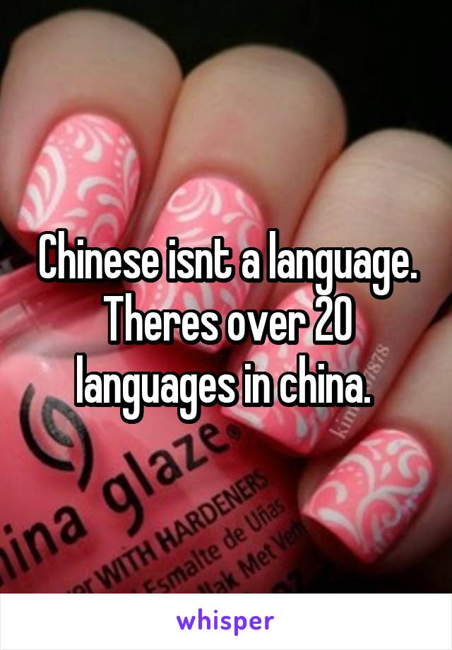 Chinese isnt a language. Theres over 20 languages in china. 