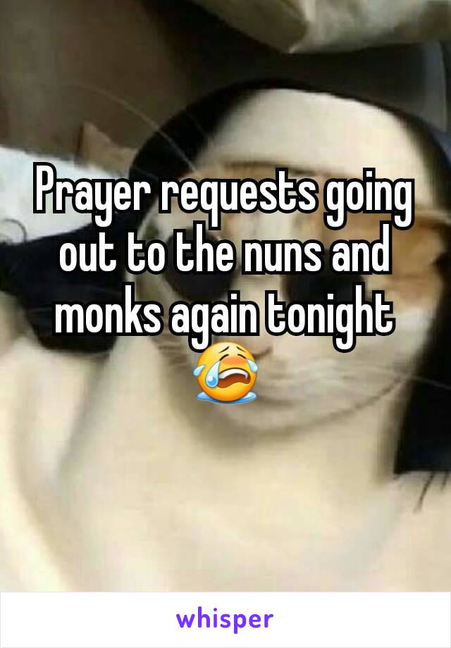 Prayer requests going out to the nuns and monks again tonight 😭