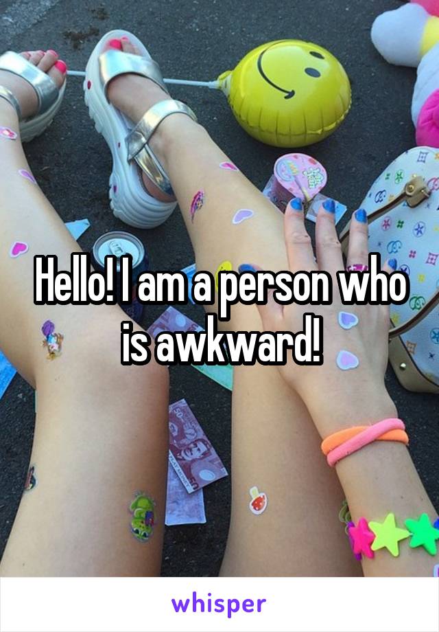 Hello! I am a person who is awkward!