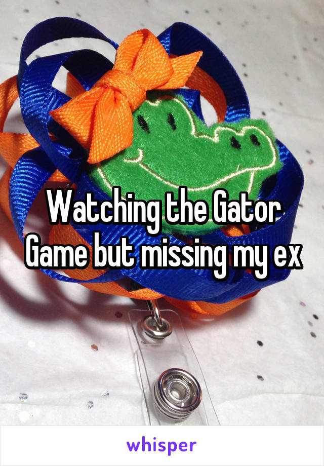 Watching the Gator Game but missing my ex