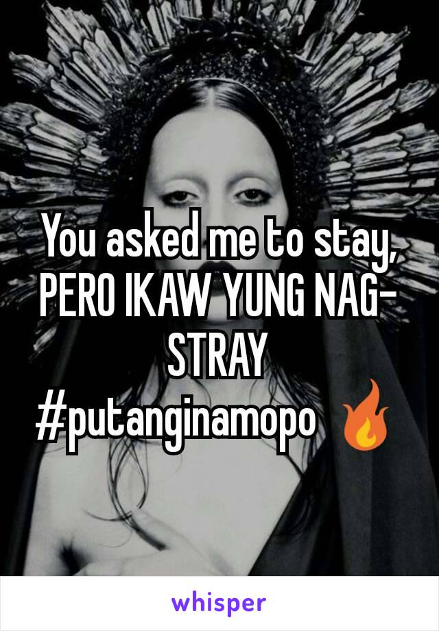 You asked me to stay, PERO IKAW YUNG NAG-STRAY #putanginamopo 🔥