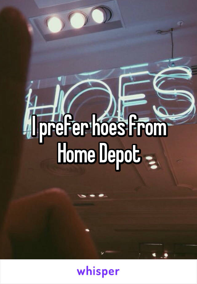 I prefer hoes from Home Depot