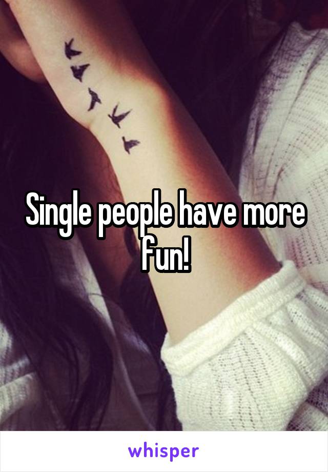 Single people have more fun!