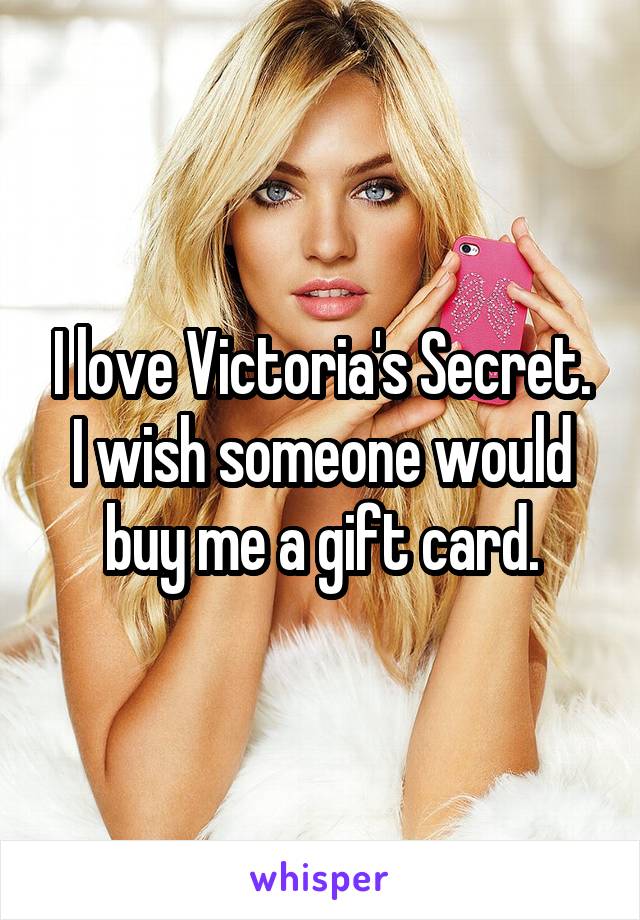 I love Victoria's Secret. I wish someone would buy me a gift card.