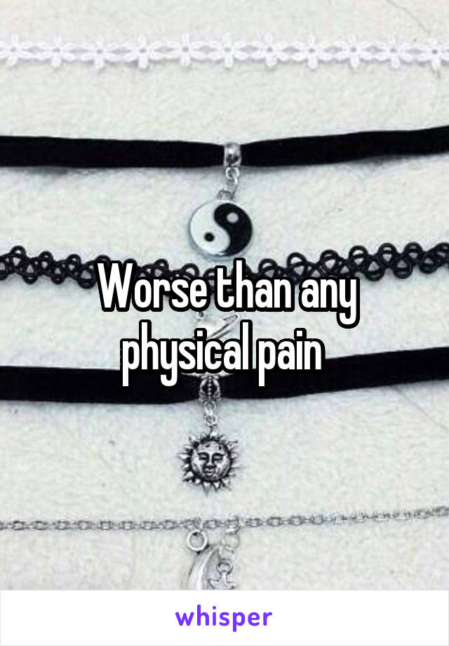Worse than any physical pain 
