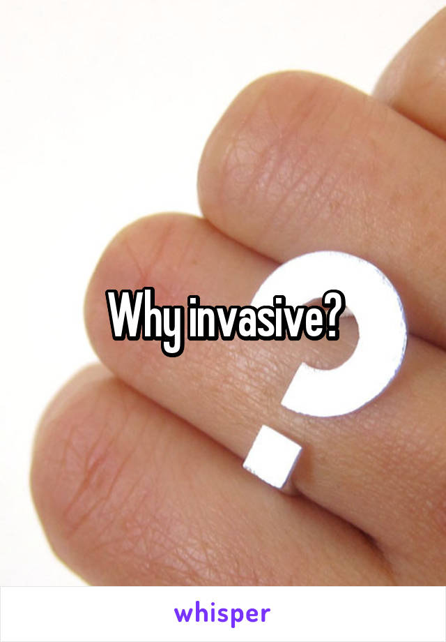 Why invasive?