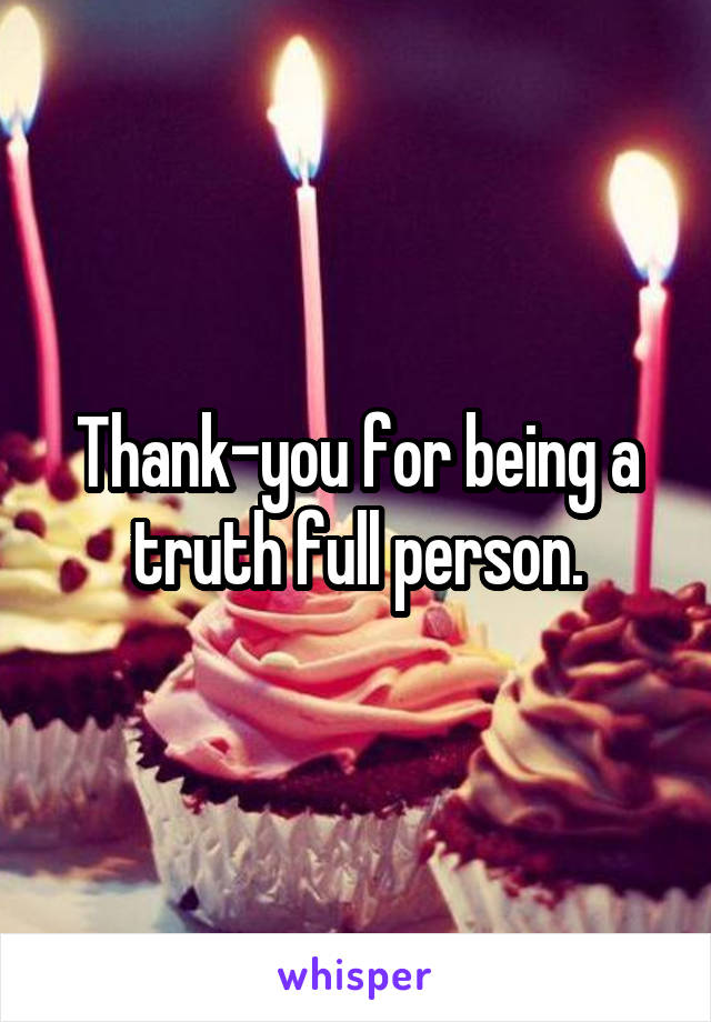 Thank-you for being a truth full person.