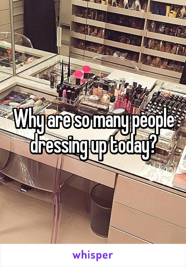 Why are so many people dressing up today?